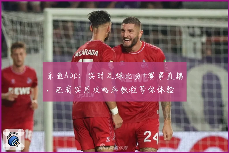 乐鱼App：实时足球比分+赛事直播，还有实用攻略和教程等你体验