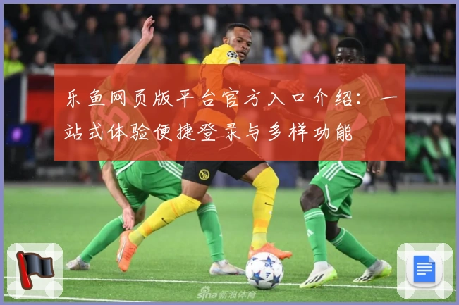 乐鱼网页版平台官方入口介绍：一站式体验便捷登录与多样功能