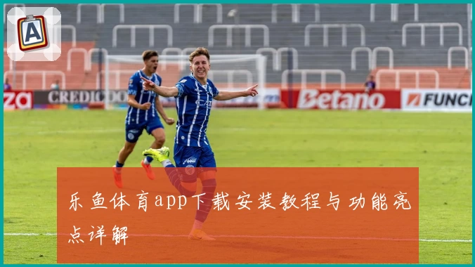 乐鱼体育app下载安装教程与功能亮点详解