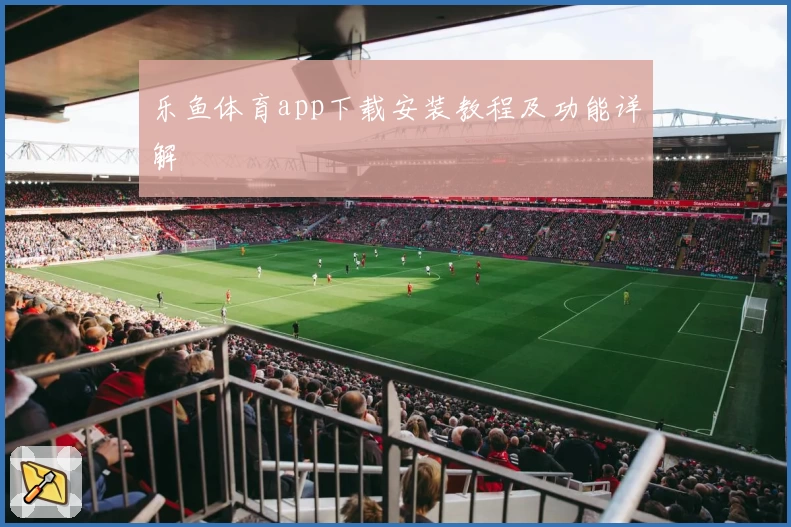 乐鱼体育app下载安装教程及功能详解