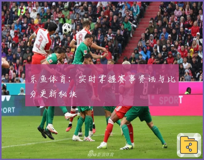 乐鱼体育：实时掌握赛事资讯与比分更新秘诀