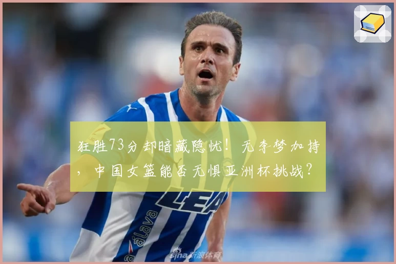 狂胜73分却暗藏隐忧!无李梦加持,中国女篮能否无惧亚洲杯挑战?