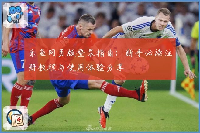 乐鱼网页版登录指南:新手必读注册教程与使用体验分享