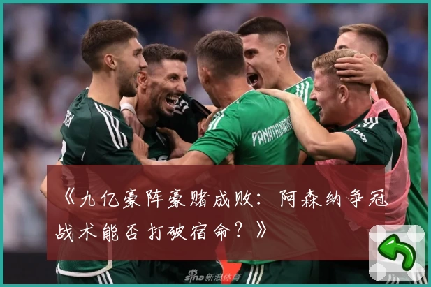 《九亿豪阵豪赌成败：阿森纳争冠战术能否打破宿命？》