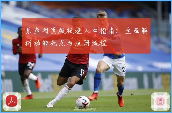 乐鱼网页版极速入口指南：全面解析功能亮点与注册流程