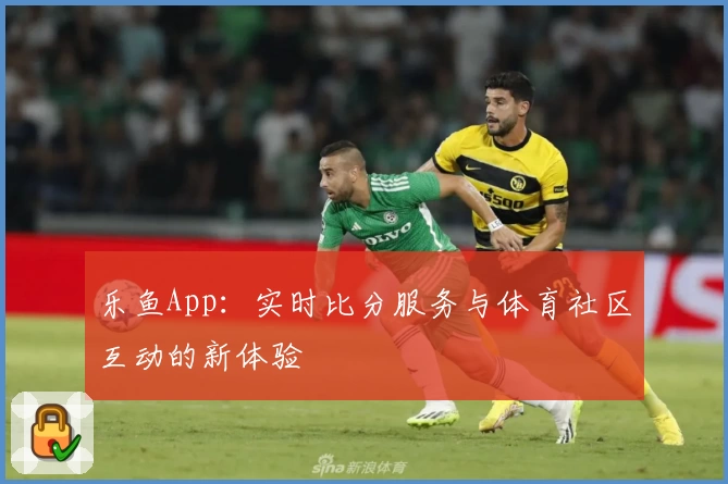 乐鱼App：实时比分服务与体育社区互动的新体验