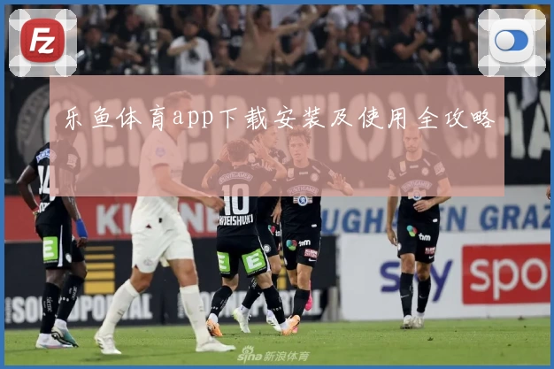乐鱼体育app下载安装及使用全攻略