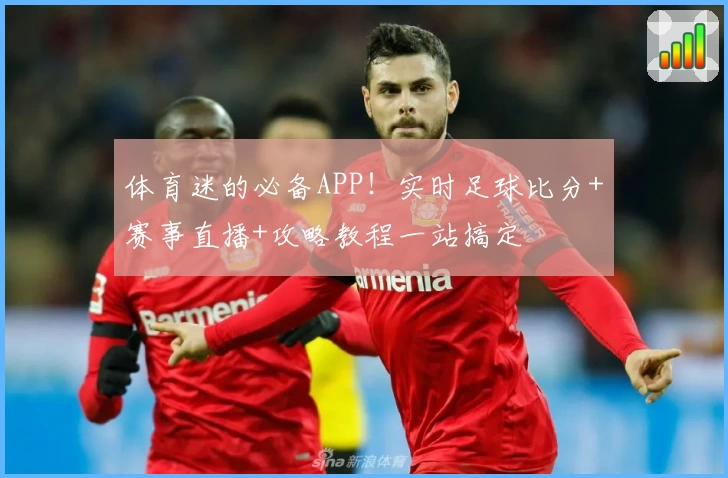 体育迷的必备APP！实时足球比分+赛事直播+攻略教程一站搞定