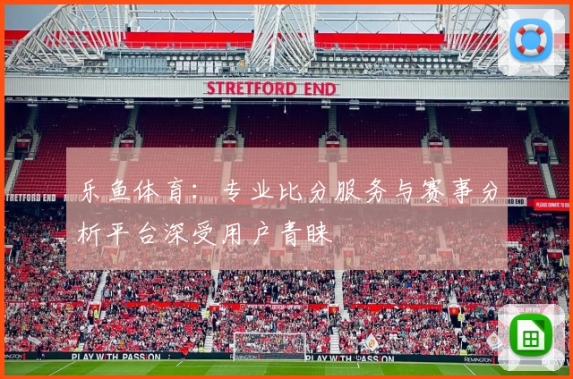 乐鱼体育：专业比分服务与赛事分析平台深受用户青睐