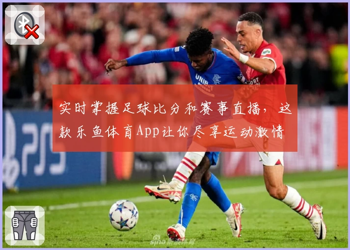 实时掌握足球比分和赛事直播，这款乐鱼体育App让你尽享运动激情