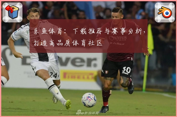 乐鱼体育：下载推荐与赛事分析，打造高品质体育社区