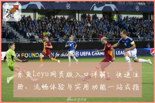 乐鱼Leyu网页版入口详解：快速注册、流畅体验与实用功能一站式指南