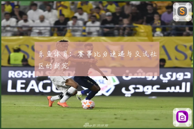 乐鱼体育：赛事比分速递与交流社区的新宠