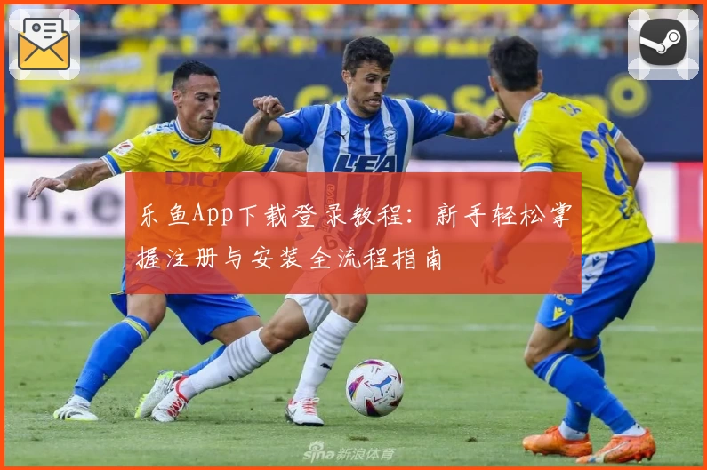 乐鱼App下载登录教程：新手轻松掌握注册与安装全流程指南