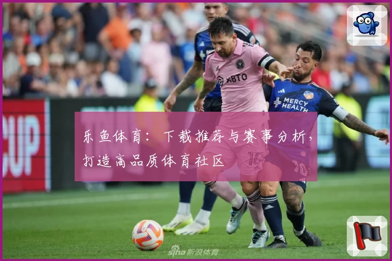 乐鱼体育：下载推荐与赛事分析，打造高品质体育社区