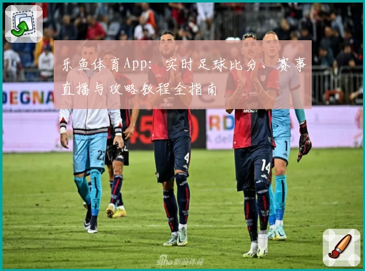 乐鱼体育App：实时足球比分、赛事直播与攻略教程全指南