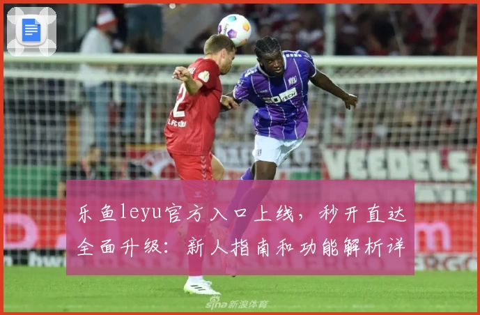 乐鱼leyu官方入口上线，秒开直达全面升级：新人指南和功能解析详解