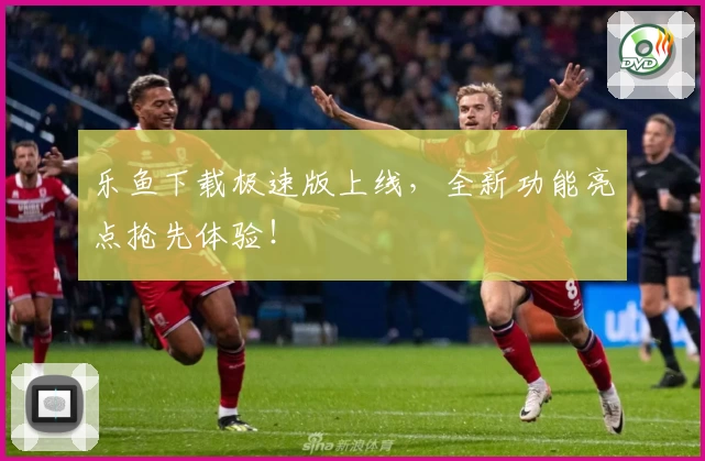 乐鱼下载极速版上线,全新功能亮点抢先体验!