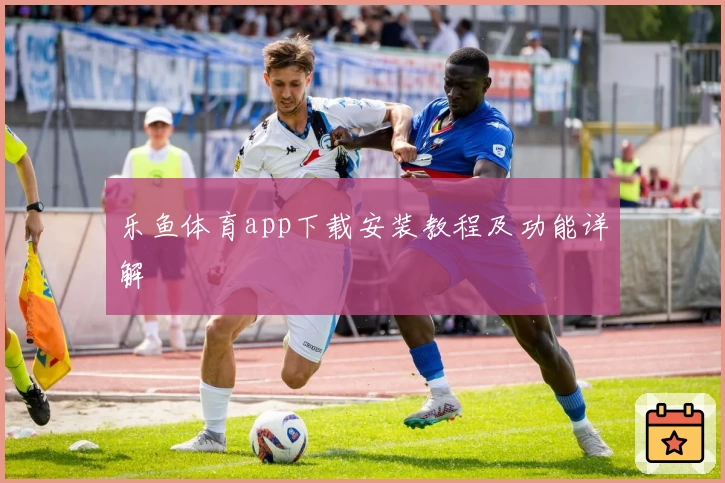 乐鱼体育app下载安装教程及功能详解