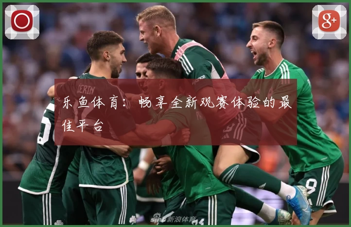 乐鱼体育:畅享全新观赛体验的最佳平台